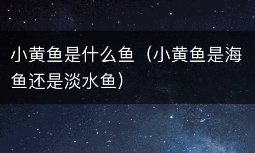 小黄鱼是什么鱼（小黄鱼是海鱼还是淡水鱼）