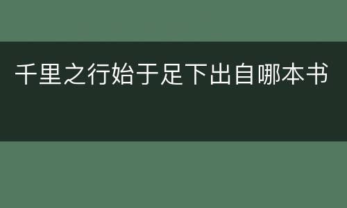 千里之行始于足下出自哪本书