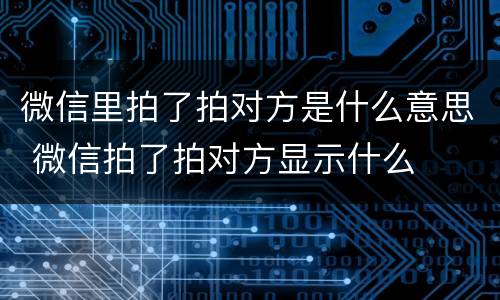 微信里拍了拍对方是什么意思 微信拍了拍对方显示什么