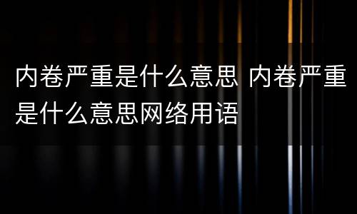 内卷严重是什么意思 内卷严重是什么意思网络用语