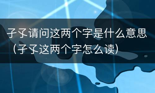孑孓请问这两个字是什么意思（孑孓这两个字怎么读）