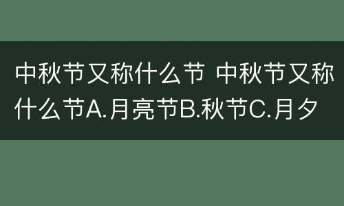 中秋节又称什么节 中秋节又称什么节A.月亮节B.秋节C.月夕