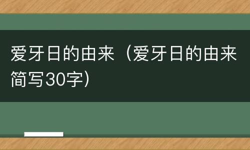 爱牙日的由来（爱牙日的由来简写30字）