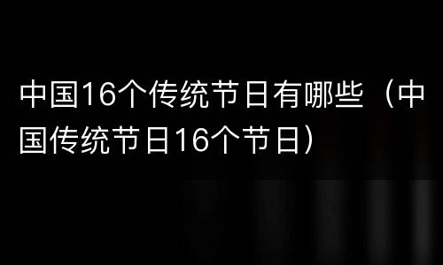 中国16个传统节日有哪些（中国传统节日16个节日）