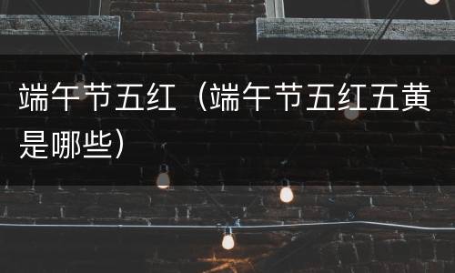 端午节五红（端午节五红五黄是哪些）