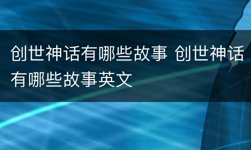 创世神话有哪些故事 创世神话有哪些故事英文