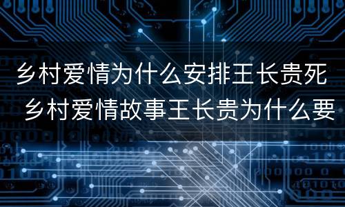 乡村爱情为什么安排王长贵死 乡村爱情故事王长贵为什么要死