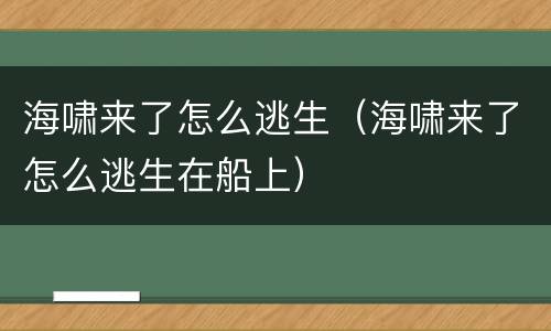 海啸来了怎么逃生（海啸来了怎么逃生在船上）