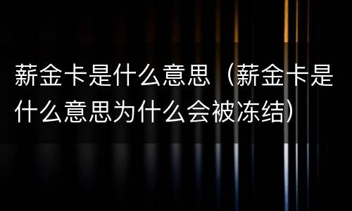 薪金卡是什么意思（薪金卡是什么意思为什么会被冻结）