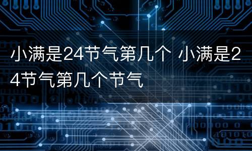小满是24节气第几个 小满是24节气第几个节气