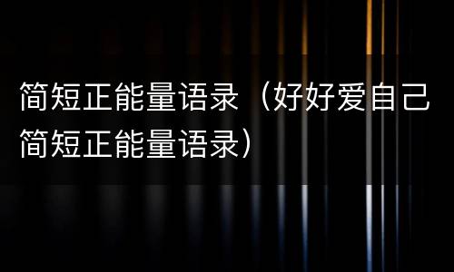 简短正能量语录（好好爱自己简短正能量语录）