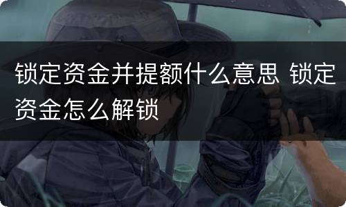 锁定资金并提额什么意思 锁定资金怎么解锁