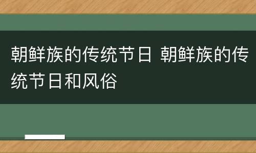 朝鲜族的传统节日 朝鲜族的传统节日和风俗