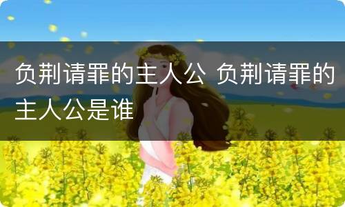 负荆请罪的主人公 负荆请罪的主人公是谁