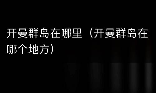 开曼群岛在哪里（开曼群岛在哪个地方）