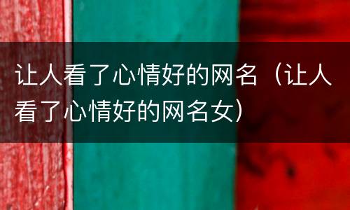 让人看了心情好的网名（让人看了心情好的网名女）