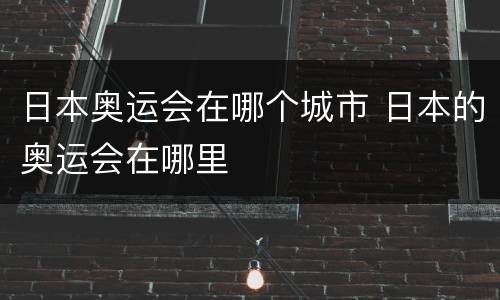 日本奥运会在哪个城市 日本的奥运会在哪里