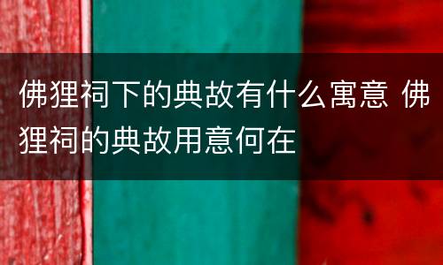 佛狸祠下的典故有什么寓意 佛狸祠的典故用意何在