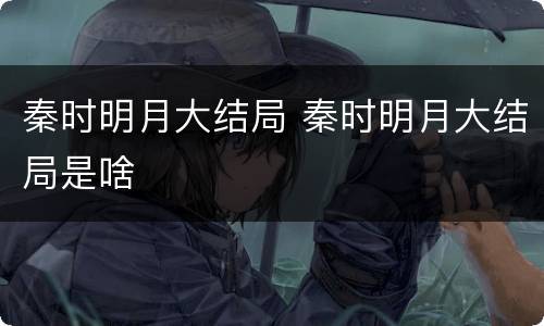 秦时明月大结局 秦时明月大结局是啥