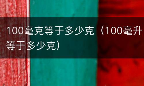 100毫克等于多少克（100毫升等于多少克）