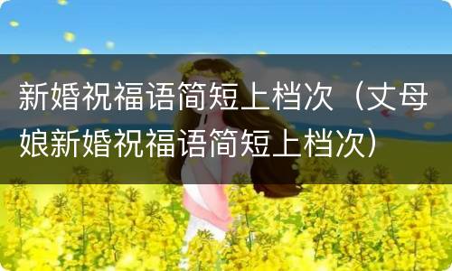 新婚祝福语简短上档次（丈母娘新婚祝福语简短上档次）