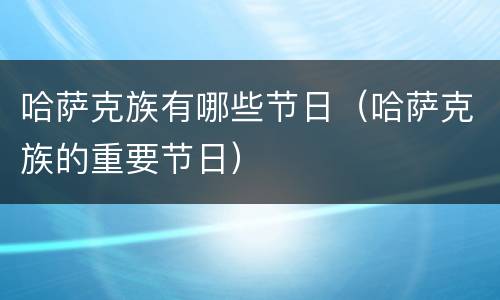 哈萨克族有哪些节日（哈萨克族的重要节日）