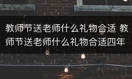 教师节送老师什么礼物合适 教师节送老师什么礼物合适四年级
