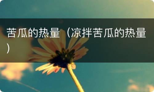 苦瓜的热量（凉拌苦瓜的热量）