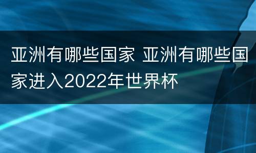 亚洲有哪些国家 亚洲有哪些国家进入2022年世界杯