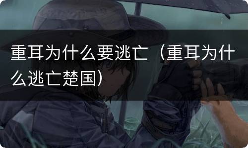 重耳为什么要逃亡（重耳为什么逃亡楚国）