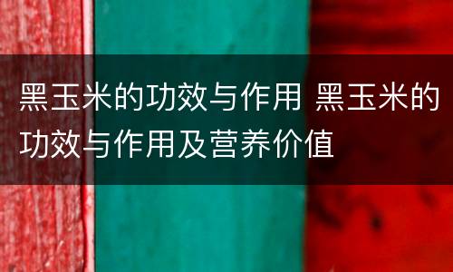 黑玉米的功效与作用 黑玉米的功效与作用及营养价值