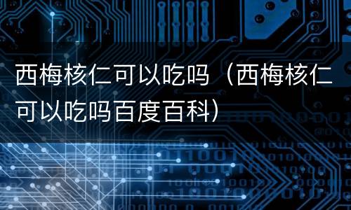 西梅核仁可以吃吗（西梅核仁可以吃吗百度百科）