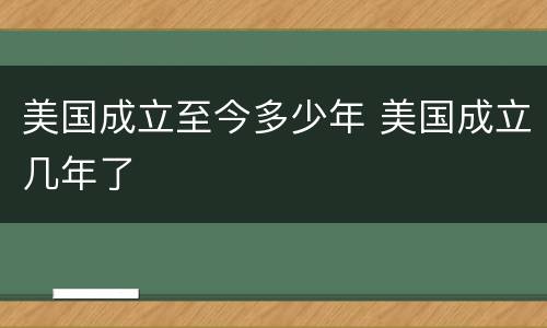 美国成立至今多少年 美国成立几年了