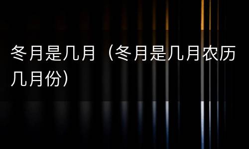 冬月是几月（冬月是几月农历几月份）