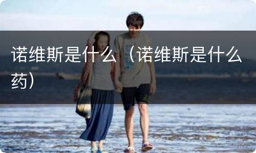 诺维斯是什么（诺维斯是什么药）