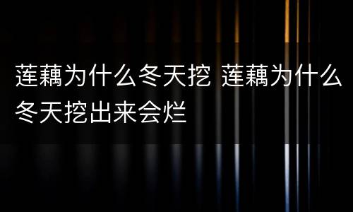 莲藕为什么冬天挖 莲藕为什么冬天挖出来会烂