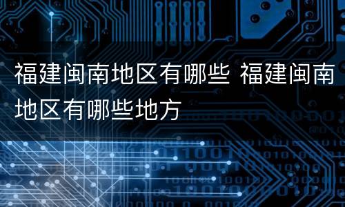 福建闽南地区有哪些 福建闽南地区有哪些地方