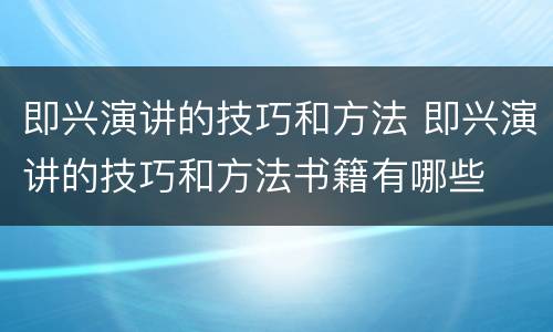 即兴演讲的技巧和方法 即兴演讲的技巧和方法书籍有哪些