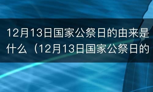 12月13日国家公祭日的由来是什么（12月13日国家公祭日的意义）