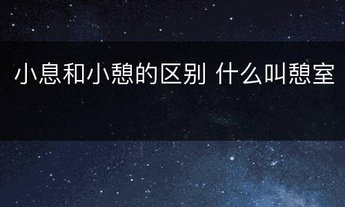 小息和小憩的区别 什么叫憩室
