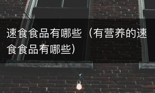 速食食品有哪些（有营养的速食食品有哪些）