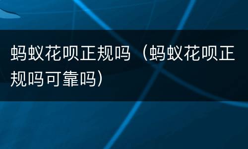 蚂蚁花呗正规吗（蚂蚁花呗正规吗可靠吗）