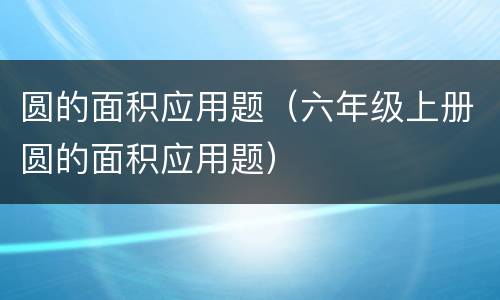 圆的面积应用题（六年级上册圆的面积应用题）