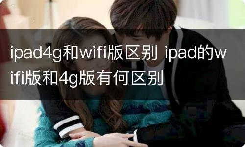 ipad4g和wifi版区别 ipad的wifi版和4g版有何区别