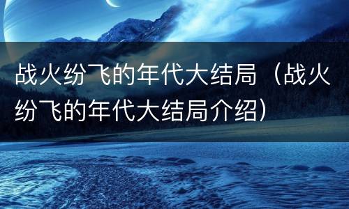 战火纷飞的年代大结局（战火纷飞的年代大结局介绍）