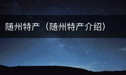 随州特产（随州特产介绍）