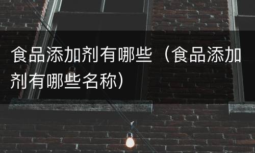 食品添加剂有哪些（食品添加剂有哪些名称）