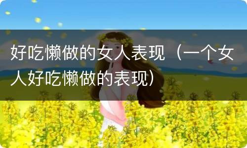 好吃懒做的女人表现（一个女人好吃懒做的表现）