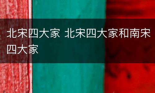 北宋四大家 北宋四大家和南宋四大家