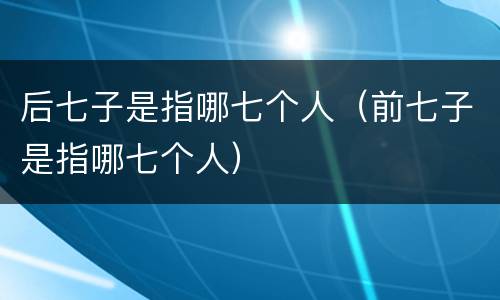 后七子是指哪七个人（前七子是指哪七个人）